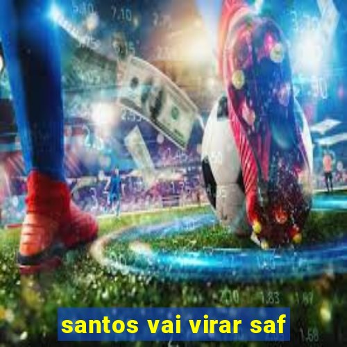 santos vai virar saf